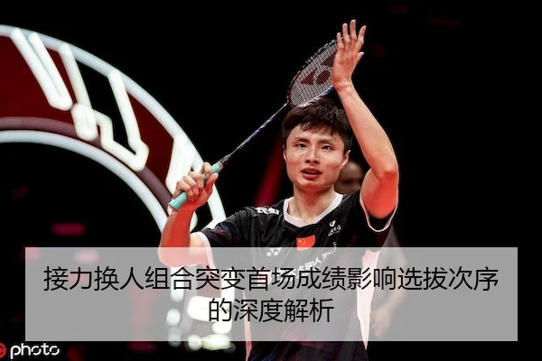接力换人组合突变首场成绩影响选拔次序的深度解析